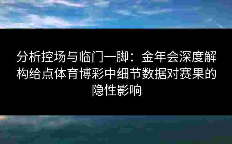 分析控场与临门一脚：金年会深度解构给点体育博彩中细节数据对赛果的隐性影响